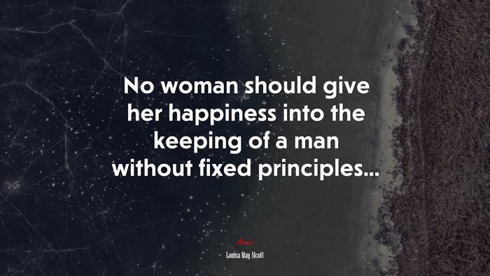 No woman should give her happiness into the keeping of a man without fixed principles... | Louisa May Alcott quote