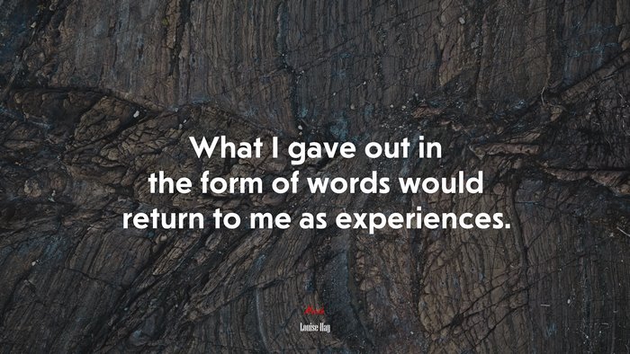 What I gave out in the form of words would return to me as experiences. | Louise Hay quote