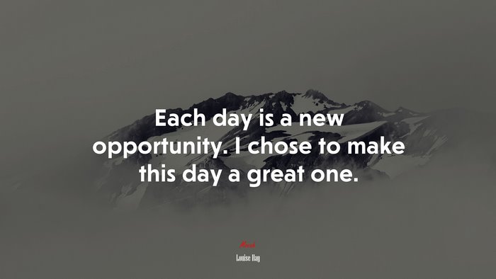 Each day is a new opportunity. I chose to make this day a great one. | Louise Hay quote