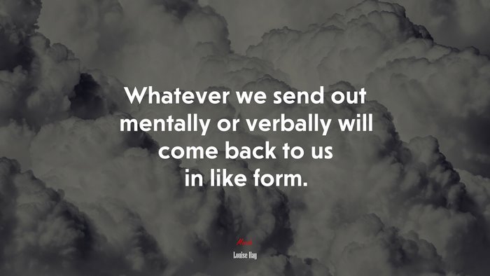 Whatever we send out mentally or verbally will come back to us in like form. | Louise Hay quote