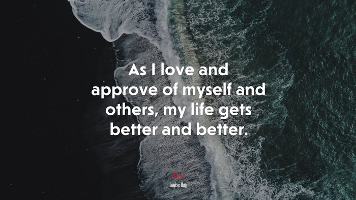 As I love and approve of myself and others, my life gets better and better. | Louise Hay quote