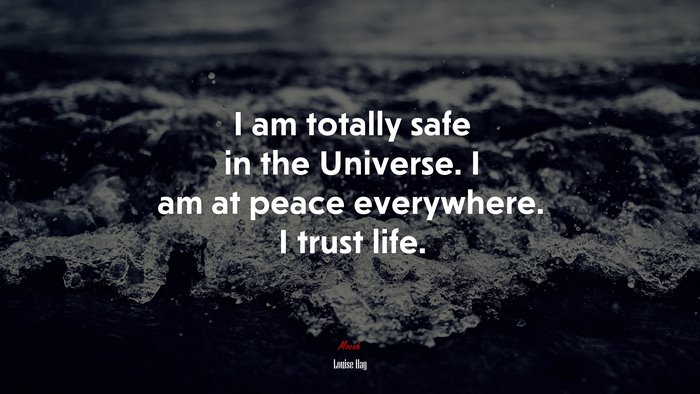 I am totally safe in the Universe. I am at peace everywhere. I trust life. | Louise Hay quote