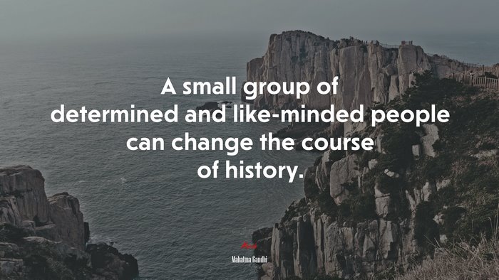 A small group of determined and like-minded people can change the course of history. | Mahatma Gandhi quote
