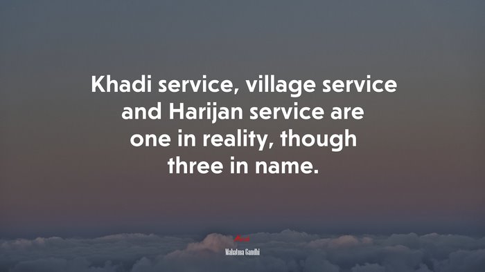 Khadi service, village service and Harijan service are one in reality, though three in name. | Mahatma Gandhi quote