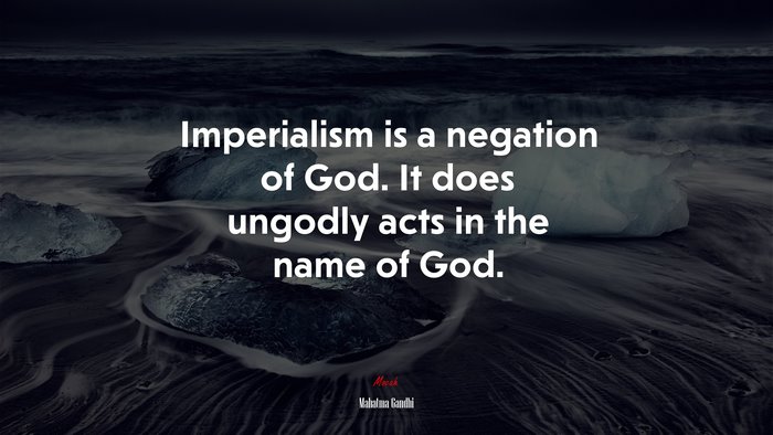Imperialism is a negation of God. It does ungodly acts in the name of God. | Mahatma Gandhi quote