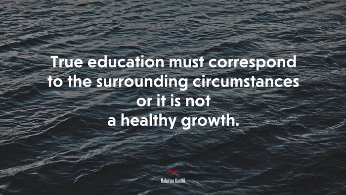 True education must correspond to the surrounding circumstances or it is not a healthy growth. | Mahatma Gandhi quote