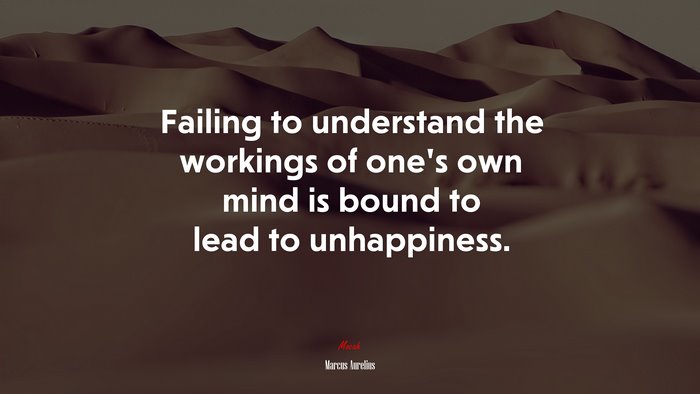 Failing to understand the workings of one’s own mind is bound to lead to unhappiness. | Marcus Aurelius quote