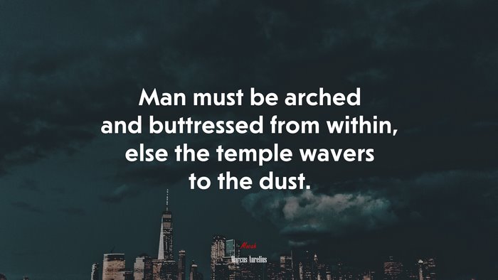 Man must be arched and buttressed from within, else the temple wavers to the dust. | Marcus Aurelius quote
