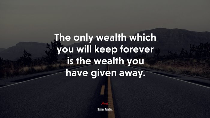 The only wealth which you will keep forever is the wealth you have given away. | Marcus Aurelius quote