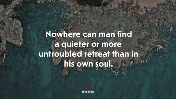 Nowhere can man find a quieter or more untroubled retreat than in his own soul. | Marcus Aurelius quote