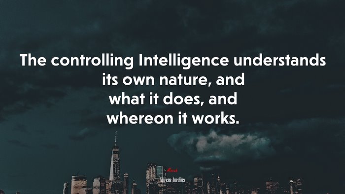 The controlling Intelligence understands its own nature, and what it does, and whereon it works. | Marcus Aurelius quote