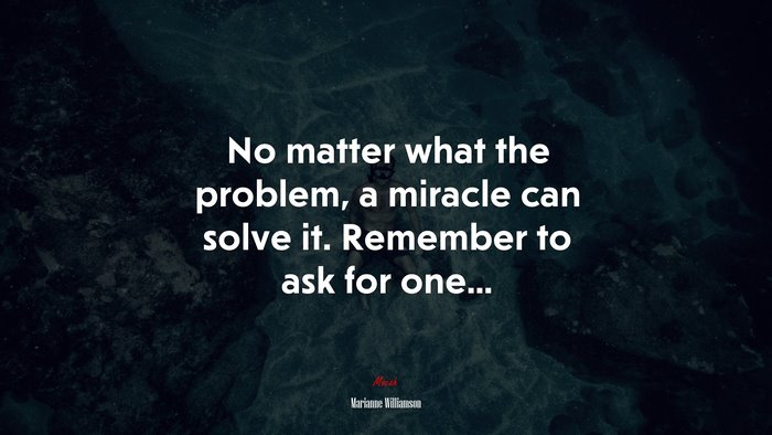 No matter what the problem, a miracle can solve it. Remember to ask for one... | Marianne Williamson quote