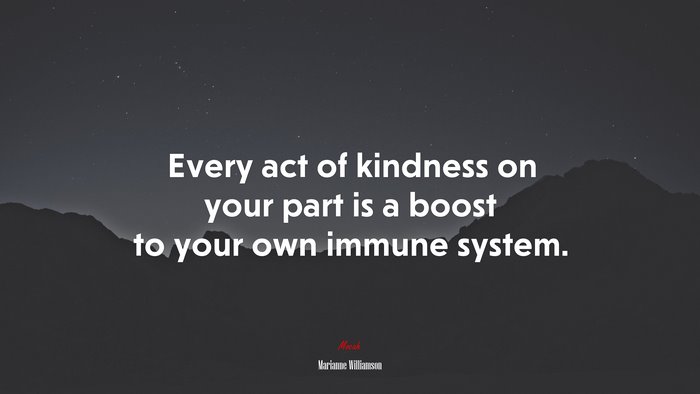 Every act of kindness on your part is a boost to your own immune system. | Marianne Williamson quote