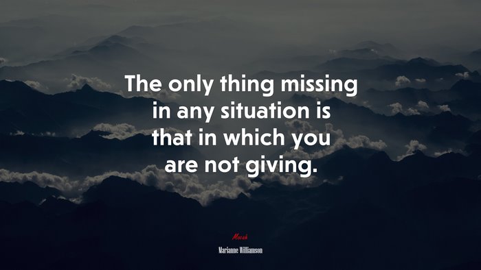 The only thing missing in any situation is that in which you are not giving. | Marianne Williamson quote