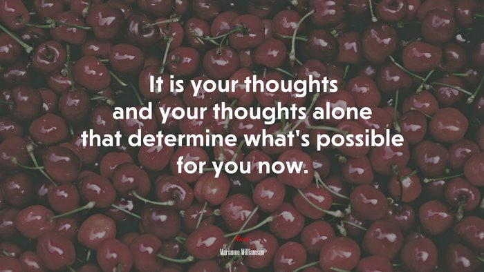 It is your thoughts and your thoughts alone that determine what’s possible for you now. | Marianne Williamson quote