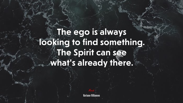 The ego is always looking to find something. The Spirit can see what’s already there. | Marianne Williamson quote