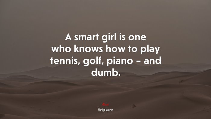 A smart girl is one who knows how to play tennis, golf, piano – and dumb. | Marilyn Monroe quote