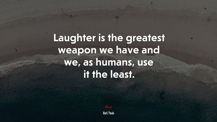 Laughter is the greatest weapon we have and we, as humans, use it the least. | Mark Twain quote