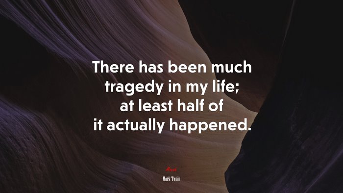 There has been much tragedy in my life; at least half of it actually happened. | Mark Twain quote