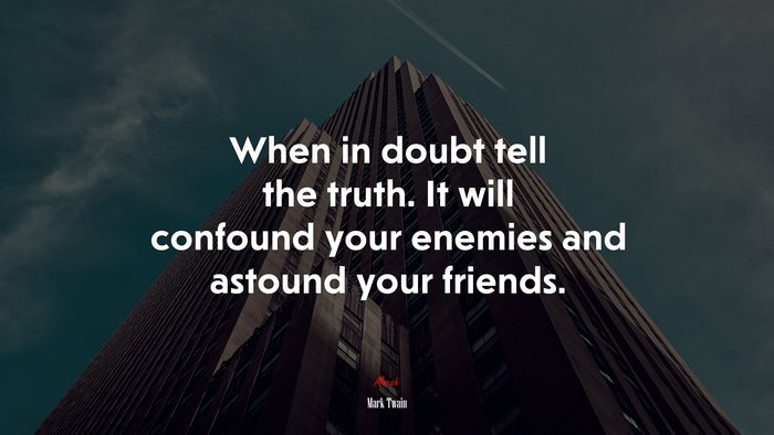 When in doubt tell the truth. It will confound your enemies and astound your friends. | Mark Twain quote