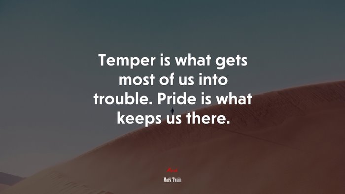 Temper is what gets most of us into trouble. Pride is what keeps us there. | Mark Twain quote