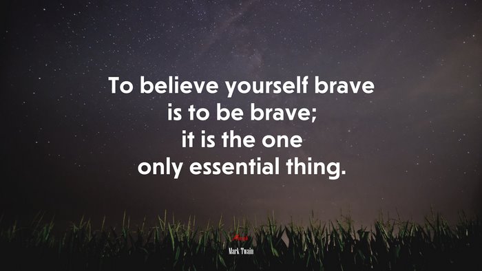To believe yourself brave is to be brave; it is the one only essential thing. | Mark Twain quote