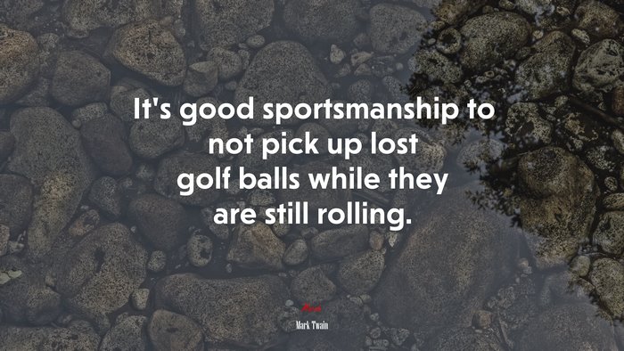 It’s good sportsmanship to not pick up lost golf balls while they are still rolling. | Mark Twain quote