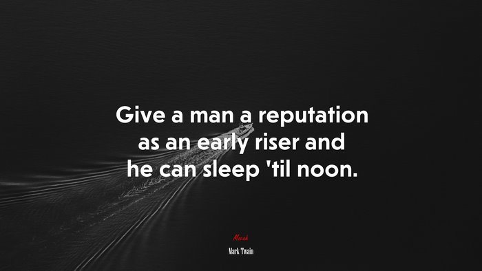 Give a man a reputation as an early riser and he can sleep ’til noon. | Mark Twain quote