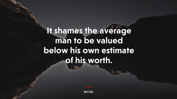 It shames the average man to be valued below his own estimate of his worth. | Mark Twain quote