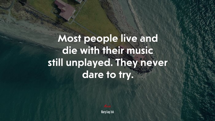 Most people live and die with their music still unplayed. They never dare to try. | Mary Kay Ash quote