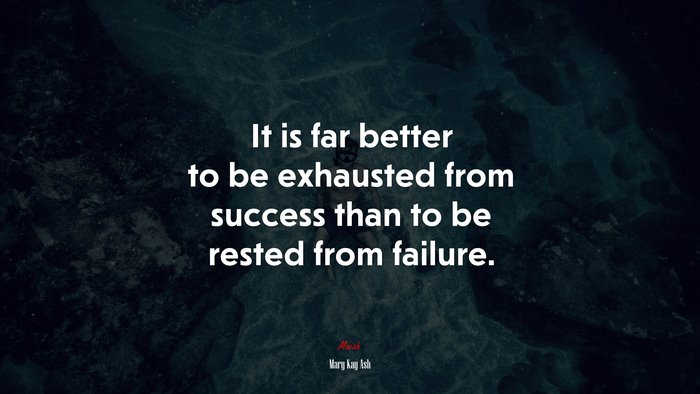 It is far better to be exhausted from success than to be rested from failure. | Mary Kay Ash quote