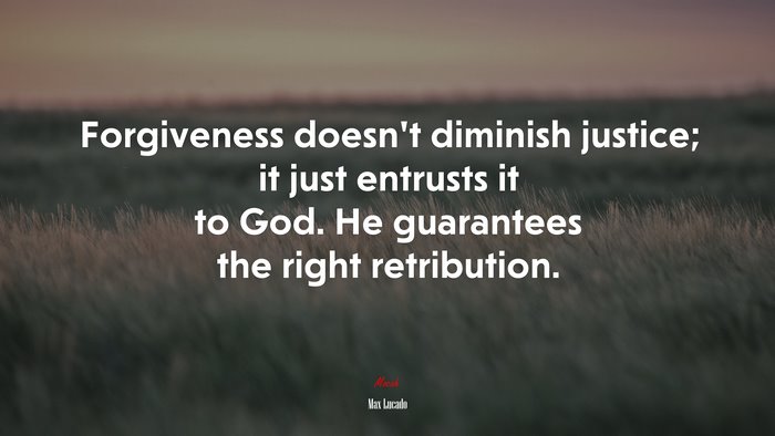 Forgiveness doesn’t diminish justice; it just entrusts it to God. He guarantees the right retribution. | Max Lucado quote