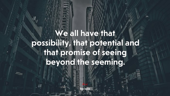 We all have that possibility, that potential and that promise of seeing beyond the seeming. | Maya Angelou quote
