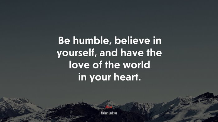 Be humble, believe in yourself, and have the love of the world in your heart. | Michael Jackson quote