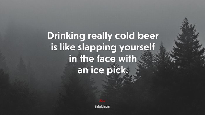 Drinking really cold beer is like slapping yourself in the face with an ice pick. | Michael Jackson quote