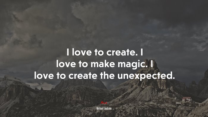 I love to create. I love to make magic. I love to create the unexpected. | Michael Jackson quote