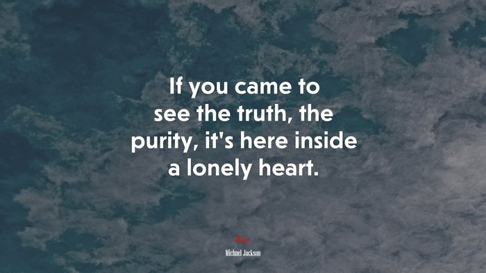 If you came to see the truth, the purity, it’s here inside a lonely heart. | Michael Jackson quote