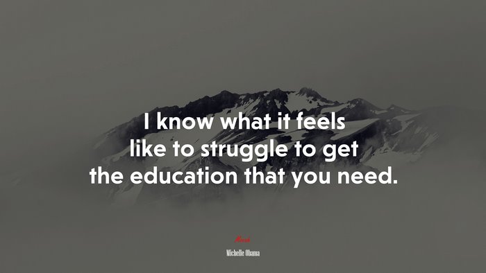 I know what it feels like to struggle to get the education that you need. | Michelle Obama quote