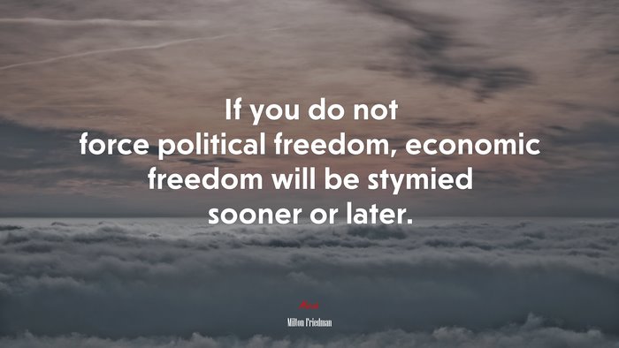 If you do not force political freedom, economic freedom will be stymied sooner or later. | Milton Friedman quote