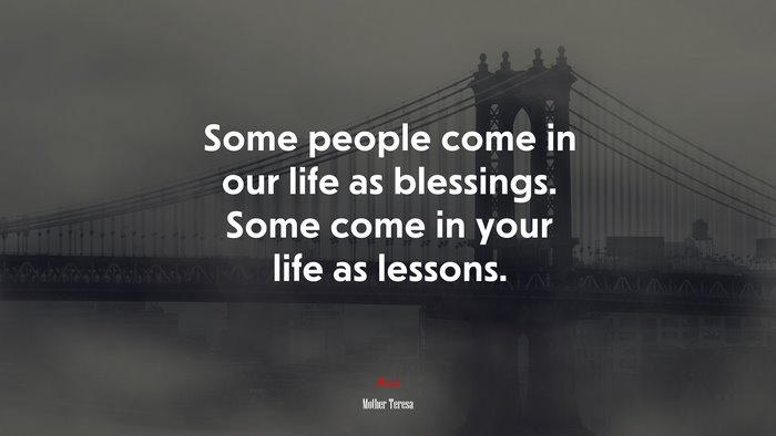 Some people come in our life as blessings. Some come in your life as lessons. | Mother Teresa quote