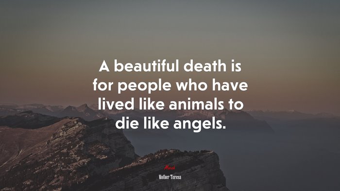 A beautiful death is for people who have lived like animals to die like angels. | Mother Teresa quote