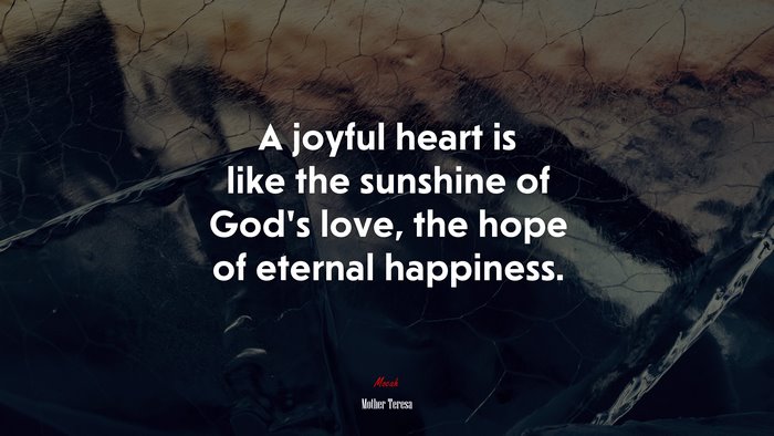 A joyful heart is like the sunshine of God’s love, the hope of eternal happiness. | Mother Teresa quote