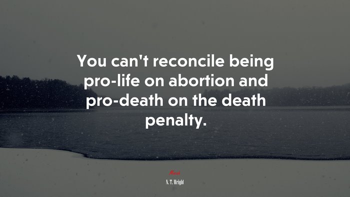 You can’t reconcile being pro-life on abortion and pro-death on the death penalty. | N. T. Wright quote