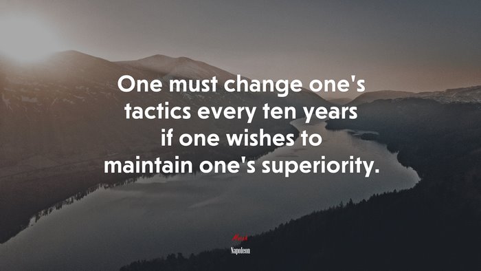 One must change one’s tactics every ten years if one wishes to maintain one’s superiority. | Napoleon quote