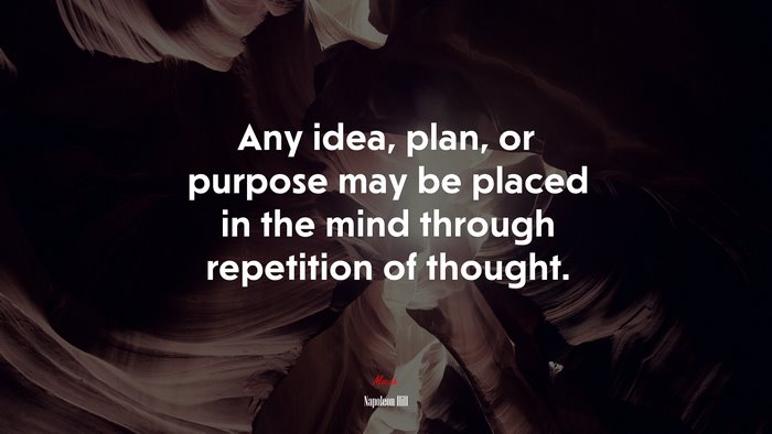 Any idea, plan, or purpose may be placed in the mind through repetition of thought. | Napoleon Hill quote