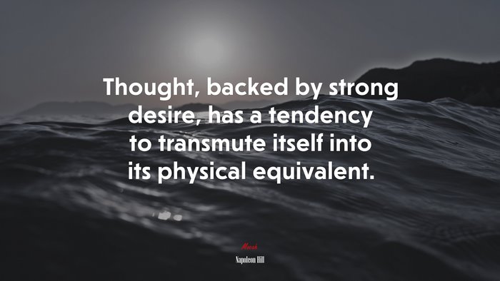 Thought, backed by strong desire, has a tendency to transmute itself into its physical equivalent. | Napoleon Hill quote