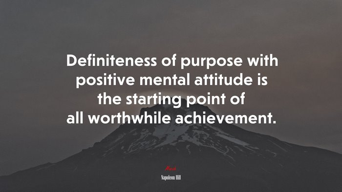 Definiteness of purpose with positive mental attitude is the starting point of all worthwhile achievement. | Napoleon Hill quote