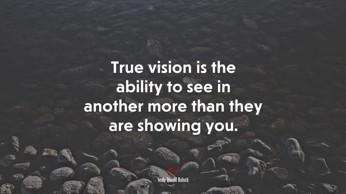 True vision is the ability to see in another more than they are showing you. | Neale Donald Walsch quote