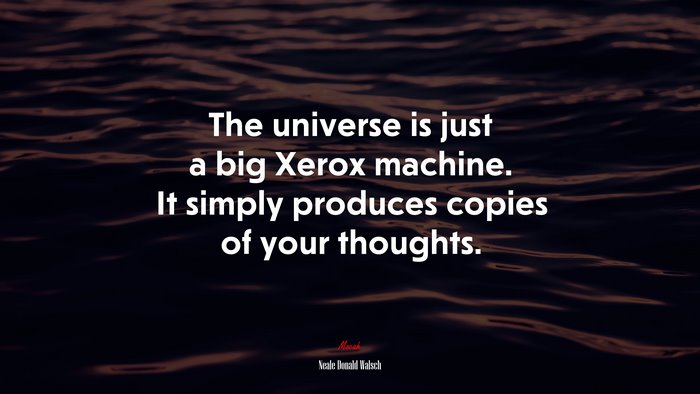 The universe is just a big Xerox machine. It simply produces copies of your thoughts. | Neale Donald Walsch quote