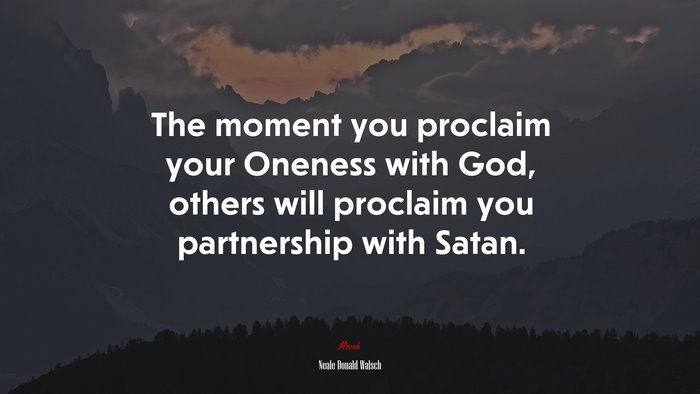 The moment you proclaim your Oneness with God, others will proclaim you partnership with Satan. | Neale Donald Walsch quote